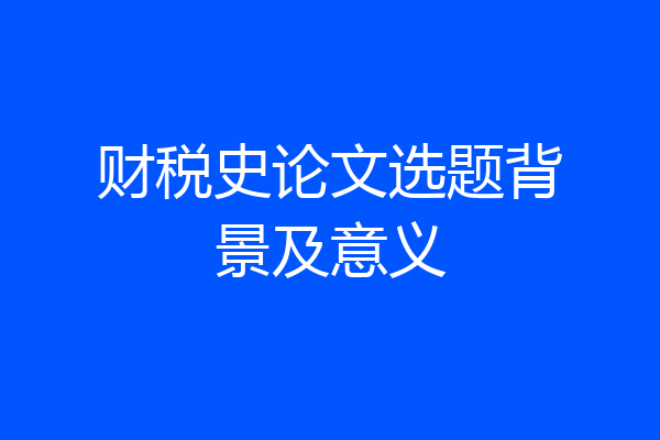 财税史论文选题背景及意义