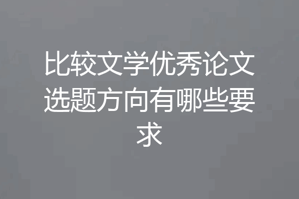 比较文学优秀论文选题方向有哪些要求