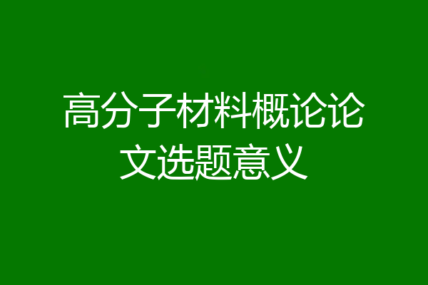 高分子材料概论论文选题意义