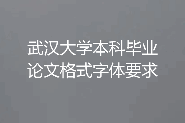 武汉大学本科毕业论文格式字体要求