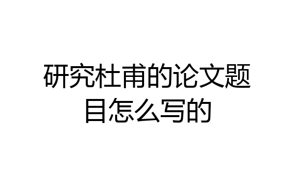 研究杜甫的论文题目怎么写的