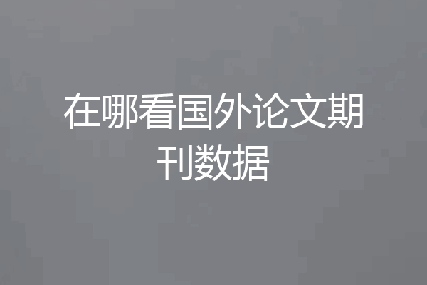 在哪看国外论文期刊数据