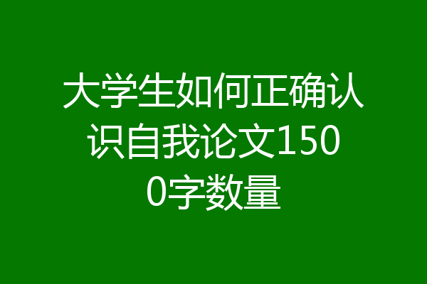 大学生如何正确认识自我论文1500字数量