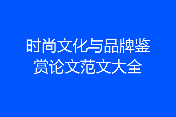 时尚文化与品牌鉴赏论文范文大全
