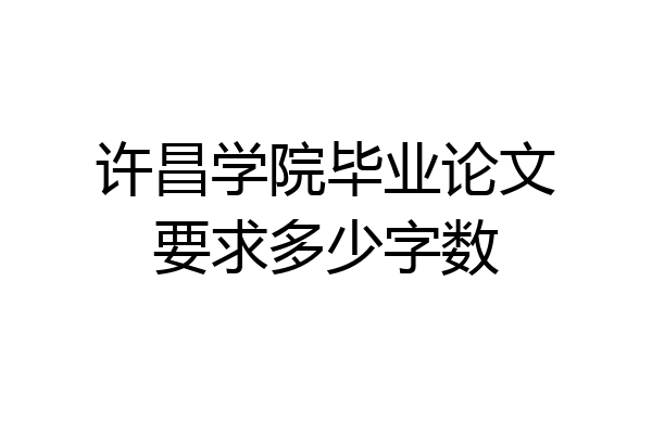 许昌学院毕业论文要求多少字数