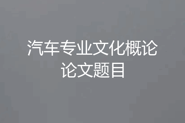汽车专业文化概论论文题目