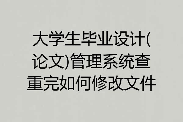 大学生毕业设计(论文)管理系统查重完如何修改文件