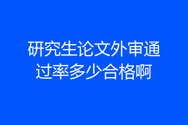 研究生论文外审通过率多少合格啊