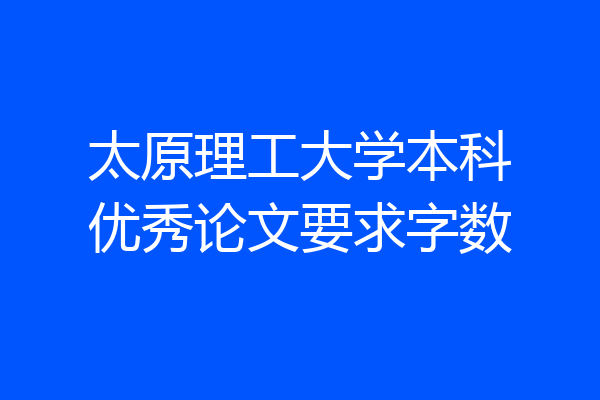 太原理工大学本科优秀论文要求字数