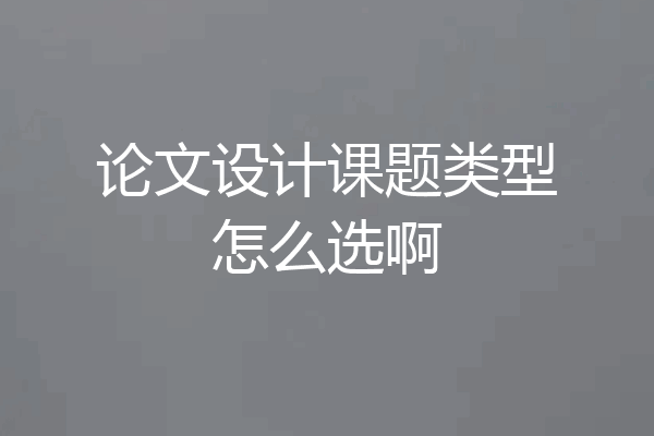 论文设计课题类型怎么选啊
