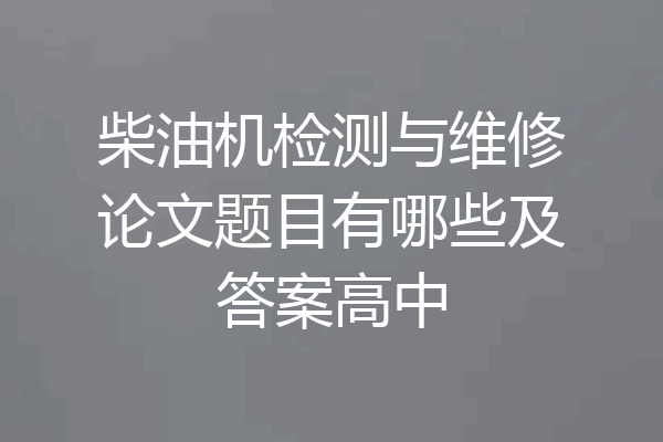 柴油机检测与维修论文题目有哪些及答案高中