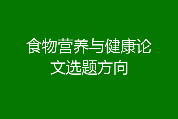食物营养与健康论文选题方向