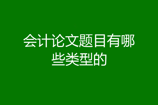 会计论文题目有哪些类型的