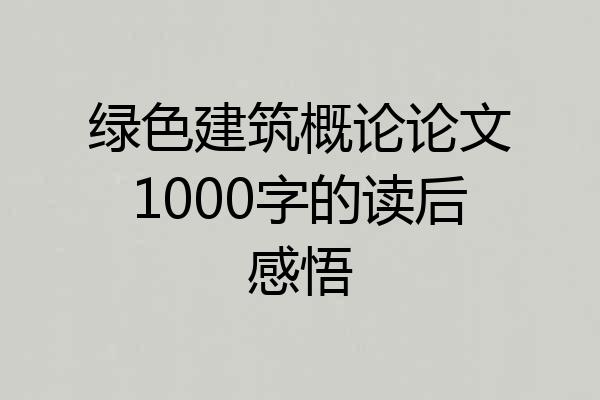 绿色建筑概论论文1000字的读后感悟