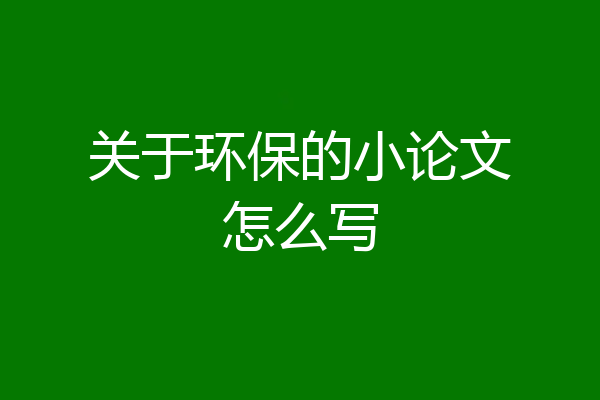 关于环保的小论文怎么写
