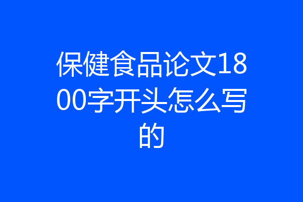 保健食品论文1800字开头怎么写的