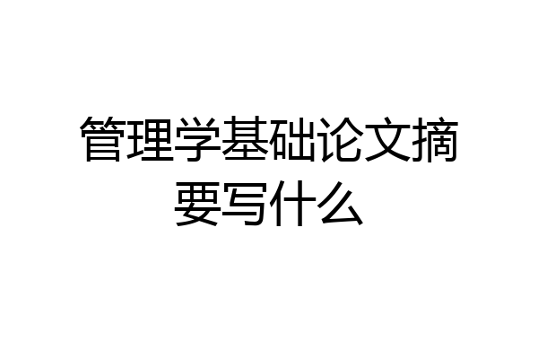 管理学基础论文摘要写什么