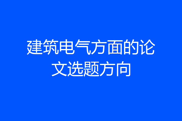 建筑电气方面的论文选题方向