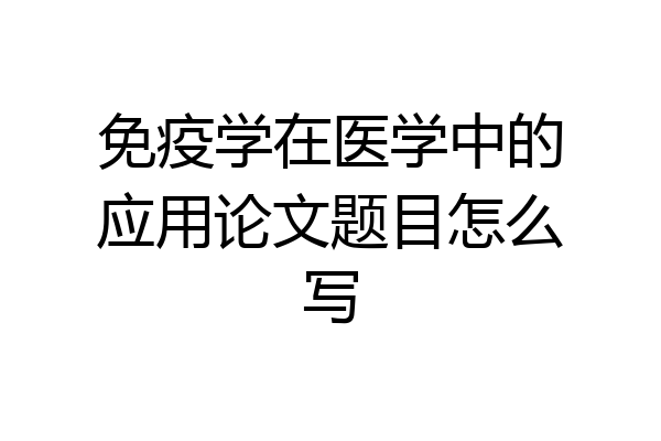 免疫学在医学中的应用论文题目怎么写