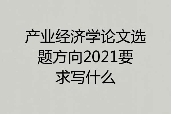 产业经济学论文选题方向2021要求写什么