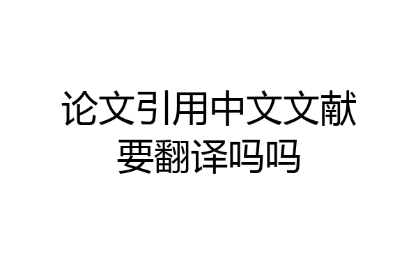 论文引用中文文献要翻译吗吗