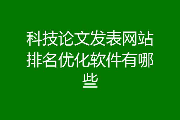 科技论文发表网站排名优化软件有哪些
