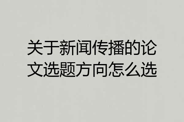 关于新闻传播的论文选题方向怎么选