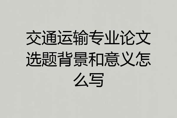 交通运输专业论文选题背景和意义怎么写
