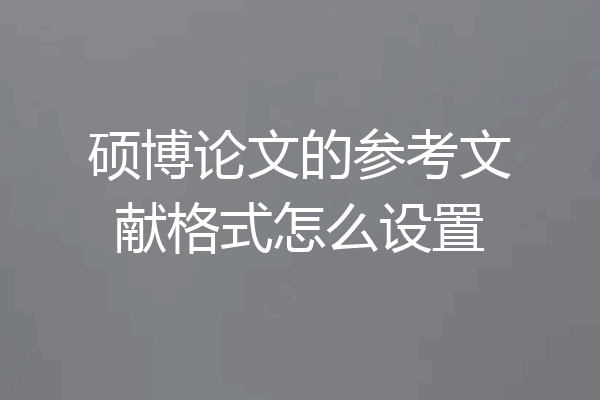 硕博论文的参考文献格式怎么设置