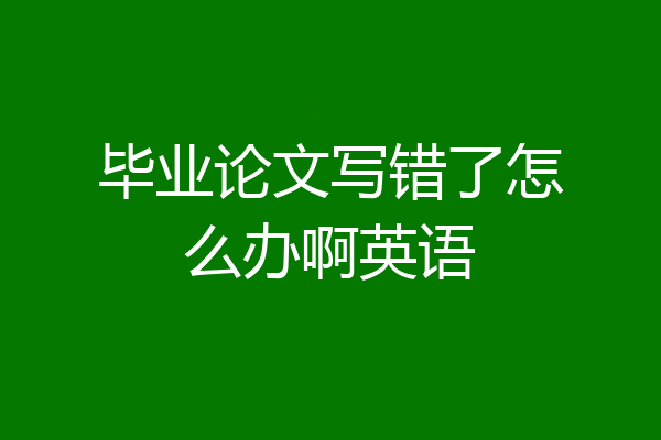 毕业论文写错了怎么办啊英语