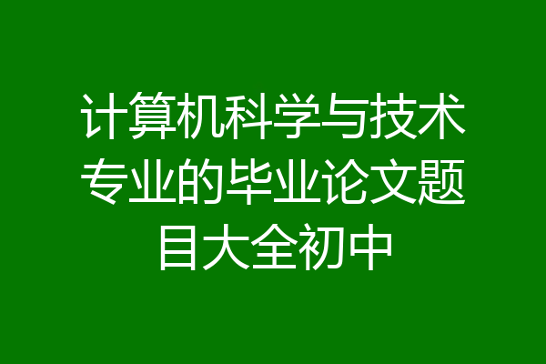 计算机科学与技术专业的毕业论文题目大全初中