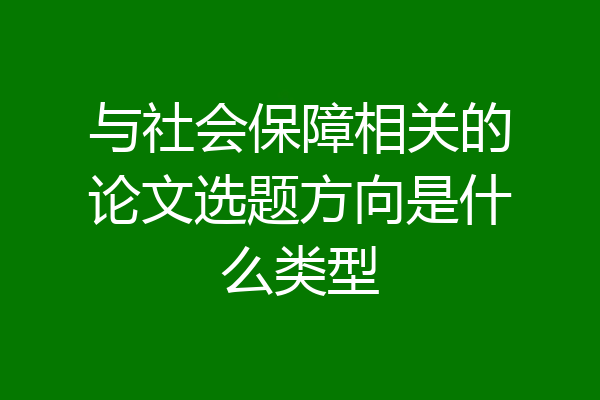 与社会保障相关的论文选题方向是什么类型