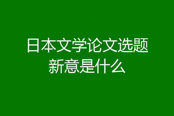 日本文学论文选题新意是什么