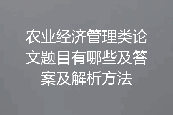 农业经济管理类论文题目有哪些及答案及解析方法