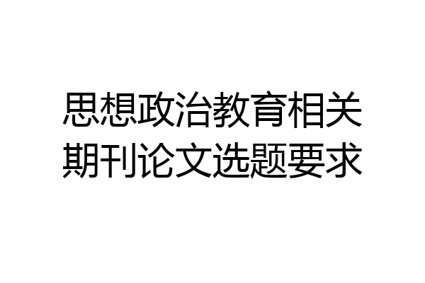 思想政治教育相关期刊论文选题要求