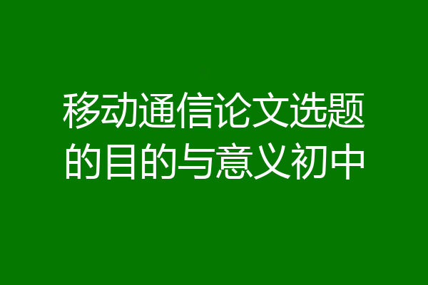 移动通信论文选题的目的与意义初中