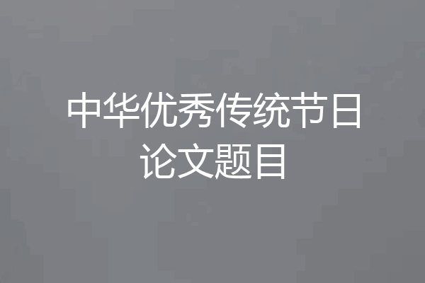 中华优秀传统节日论文题目