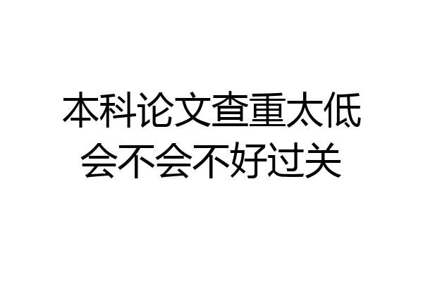 本科论文查重太低会不会不好过关