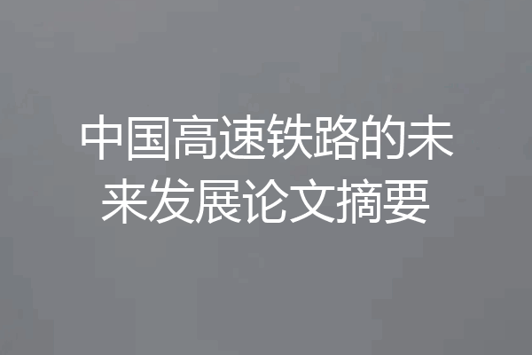 中国高速铁路的未来发展论文摘要