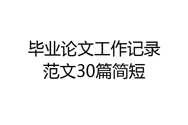 毕业论文工作记录范文30篇简短
