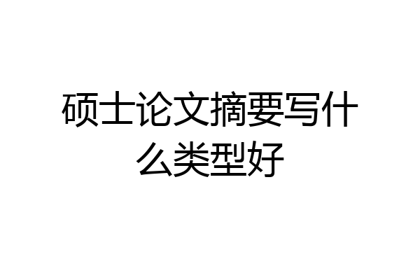 硕士论文摘要写什么类型好