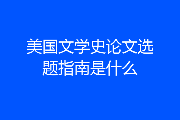 美国文学史论文选题指南是什么