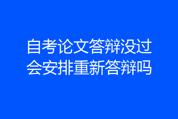 自考论文答辩没过会安排重新答辩吗