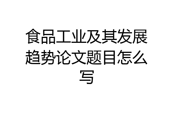 食品工业及其发展趋势论文题目怎么写
