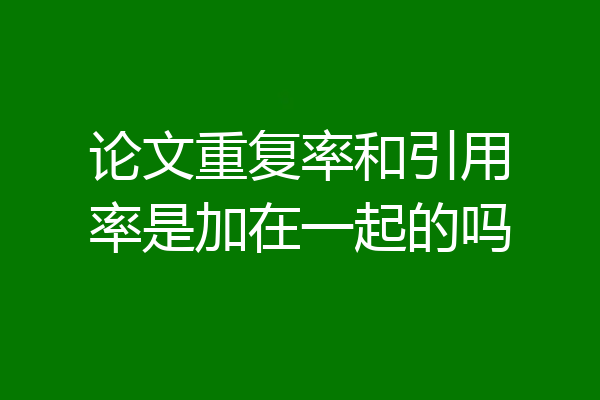 论文重复率和引用率是加在一起的吗