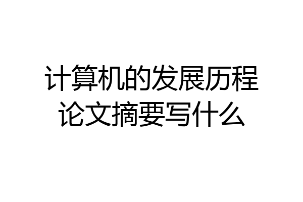 计算机的发展历程论文摘要写什么