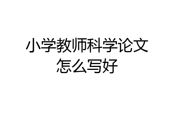 小学教师科学论文怎么写好