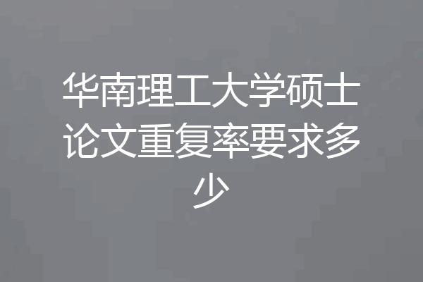 华南理工大学硕士论文重复率要求多少