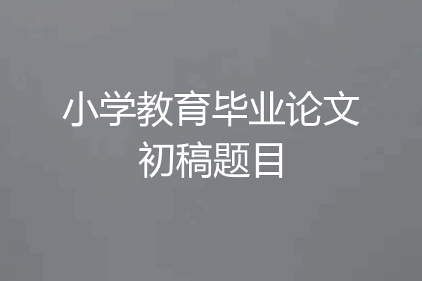 小学教育毕业论文初稿题目