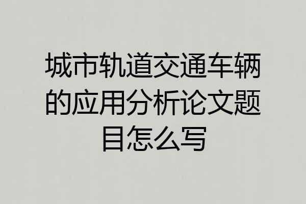 城市轨道交通车辆的应用分析论文题目怎么写
